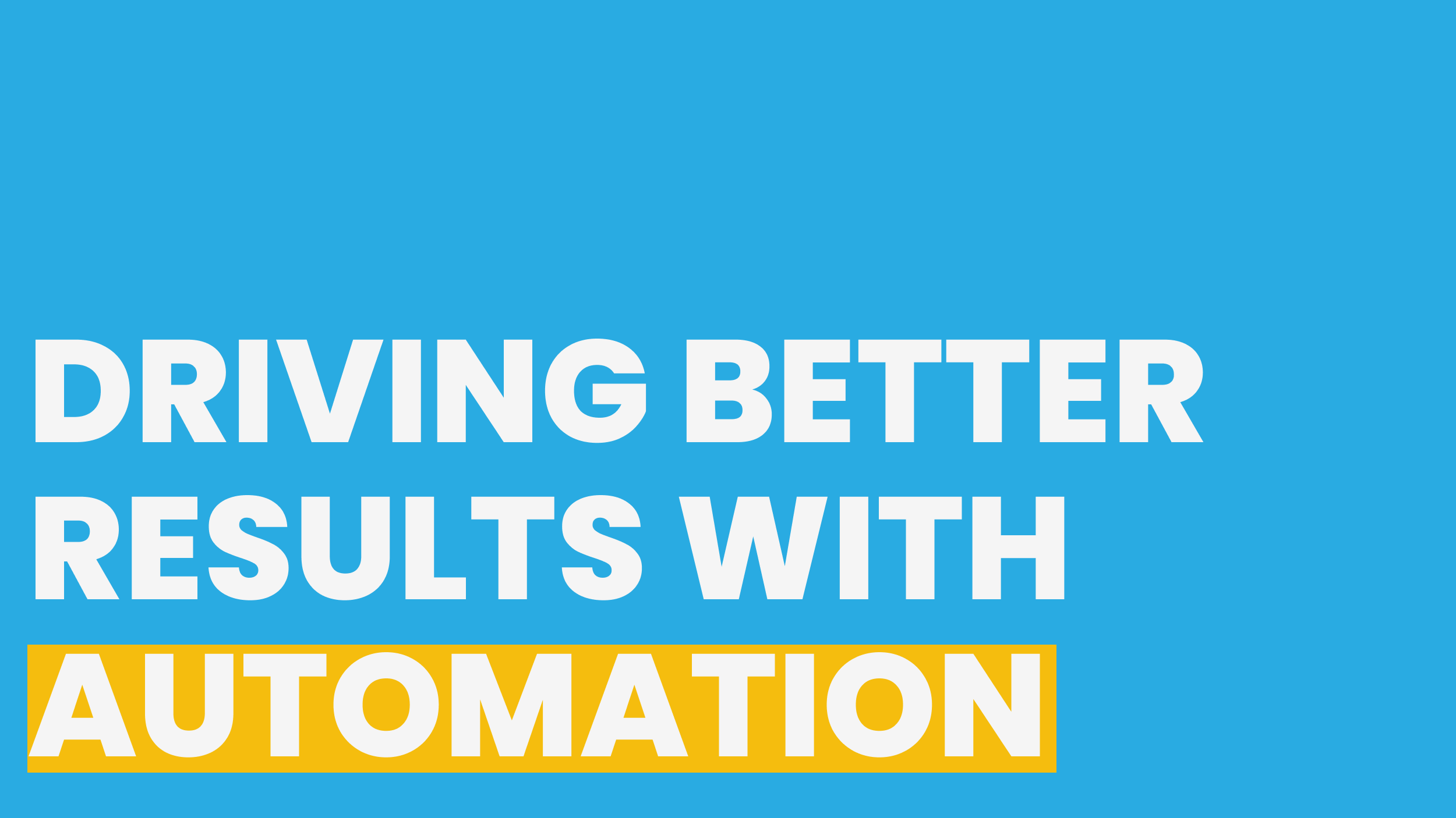 DRIVING BETTER RESULTS WITH AUTOMATION