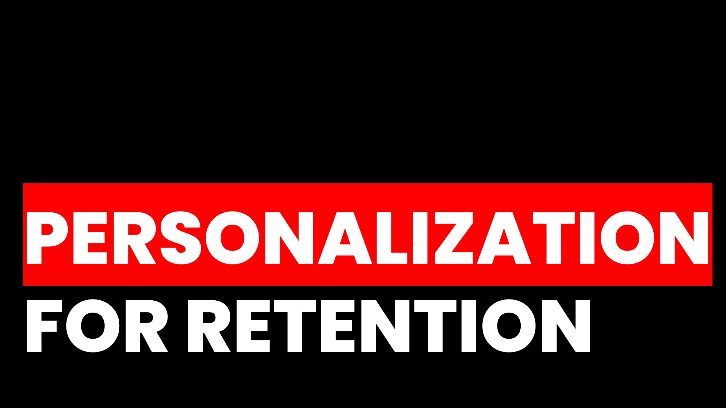 PERSONALIZATION FOR BETTER RETENTION