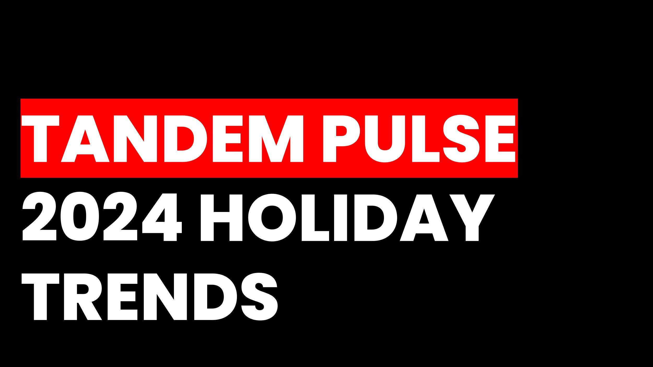 TANDEM PULSE 2024 HOLIDAY TRENDS