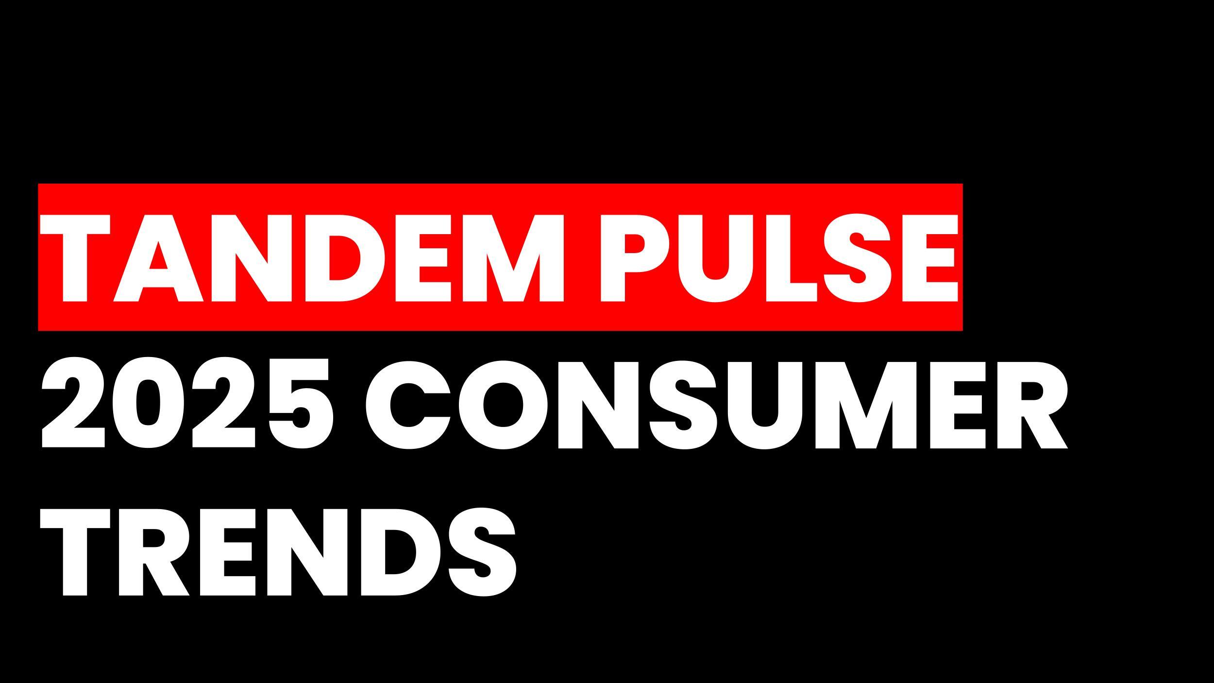 Tandem pulse: 2025 consumer trends